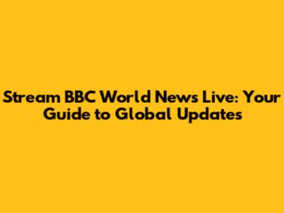 Stream BBC World News Live: Your Guide to Global Updates