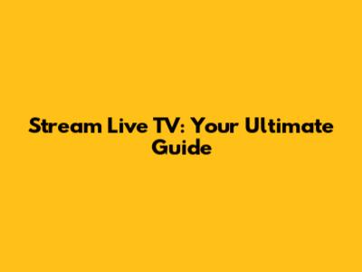 Stream Live TV: Your Ultimate Guide