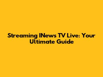 Streaming INews TV Live: Your Ultimate Guide