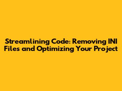 Streamlining Code: Removing INI Files and Optimizing Your Project