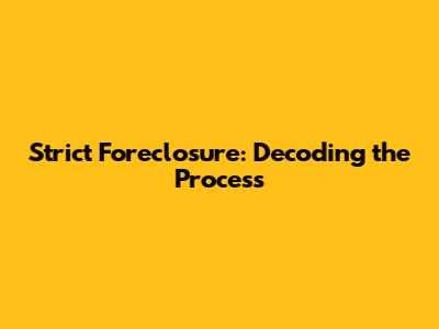 Strict Foreclosure: Decoding the Process