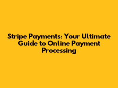 Stripe Payments: Your Ultimate Guide to Online Payment Processing