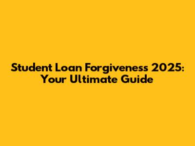 Student Loan Forgiveness 2025: Your Ultimate Guide