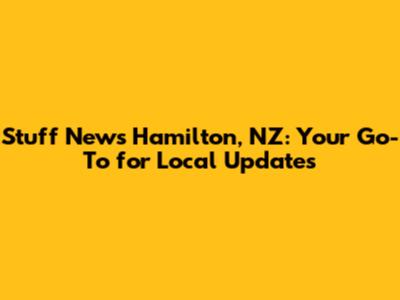 Stuff News Hamilton, NZ: Your Go-To for Local Updates
