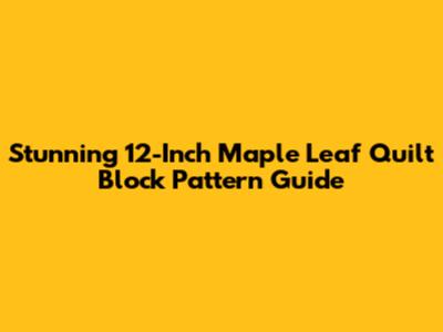 Stunning 12-Inch Maple Leaf Quilt Block Pattern Guide