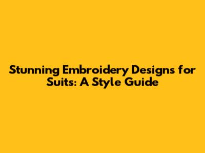 Stunning Embroidery Designs for Suits: A Style Guide