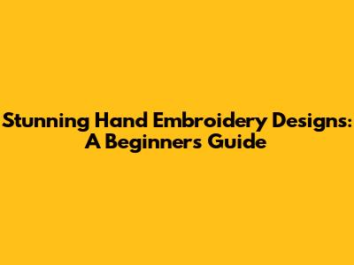 Stunning Hand Embroidery Designs: A Beginner's Guide