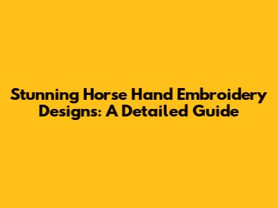 Stunning Horse Hand Embroidery Designs: A Detailed Guide