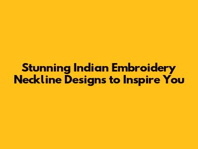 Stunning Indian Embroidery Neckline Designs to Inspire You