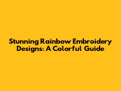 Stunning Rainbow Embroidery Designs: A Colorful Guide