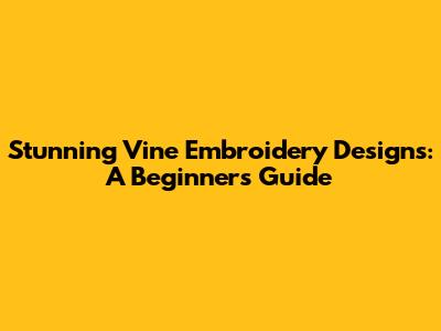 Stunning Vine Embroidery Designs: A Beginner's Guide