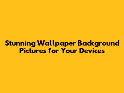 Stunning Wallpaper Background Pictures for Your Devices
