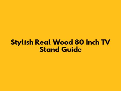 Stylish Real Wood 80 Inch TV Stand Guide