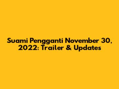 Suami Pengganti November 30, 2022: Trailer & Updates