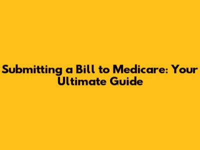 Submitting a Bill to Medicare: Your Ultimate Guide