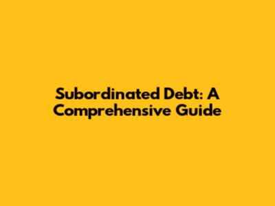 Subordinated Debt: A Comprehensive Guide