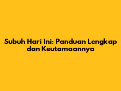 Subuh Hari Ini: Panduan Lengkap dan Keutamaannya