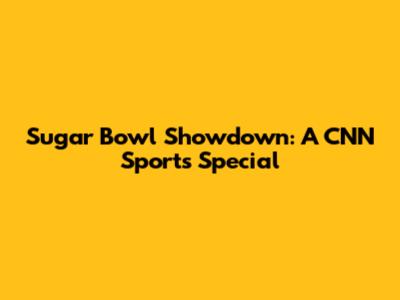 Sugar Bowl Showdown: A CNN Sports Special