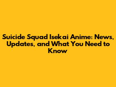 Suicide Squad Isekai Anime: News, Updates, and What You Need to Know