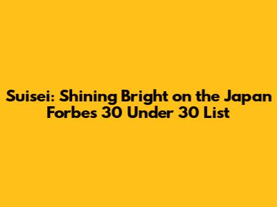 Suisei: Shining Bright on the Japan Forbes 30 Under 30 List