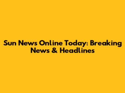 Sun News Online Today: Breaking News & Headlines