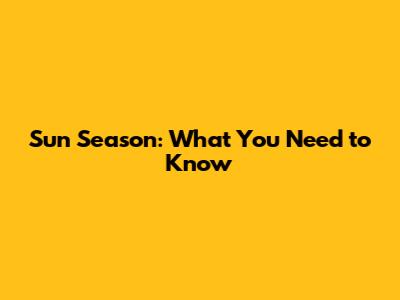 Sun Season: What You Need to Know