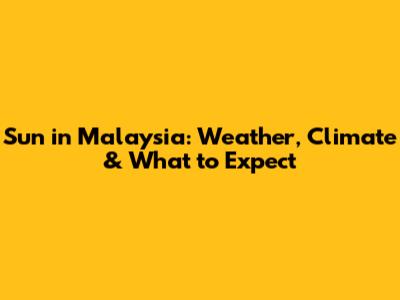 Sun in Malaysia: Weather, Climate & What to Expect