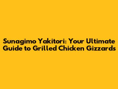 Sunagimo Yakitori: Your Ultimate Guide to Grilled Chicken Gizzards