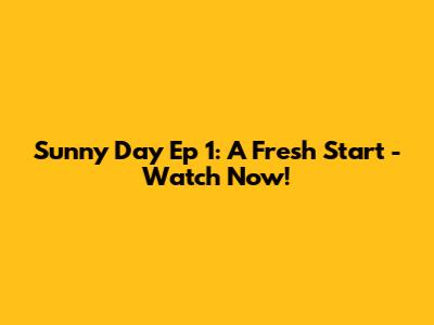 Sunny Day Ep 1: A Fresh Start - Watch Now!