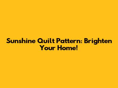 Sunshine Quilt Pattern: Brighten Your Home!