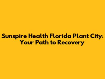 Sunspire Health Florida Plant City: Your Path to Recovery