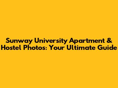 Sunway University Apartment & Hostel Photos: Your Ultimate Guide