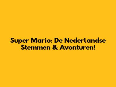 Super Mario: De Nederlandse Stemmen & Avonturen!
