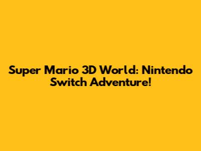Super Mario 3D World: Nintendo Switch Adventure!