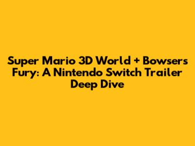 Super Mario 3D World + Bowser's Fury: A Nintendo Switch Trailer Deep Dive