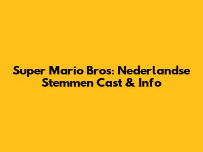 Super Mario Bros: Nederlandse Stemmen Cast & Info