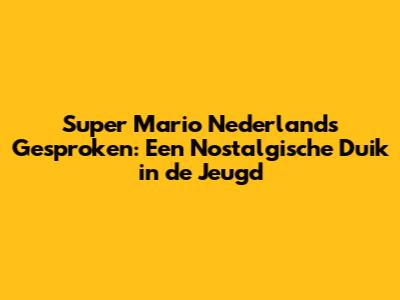 Super Mario Nederlands Gesproken: Een Nostalgische Duik in de Jeugd