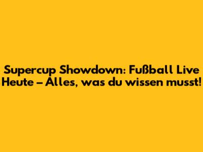 Supercup Showdown: Fußball Live Heute – Alles, was du wissen musst!