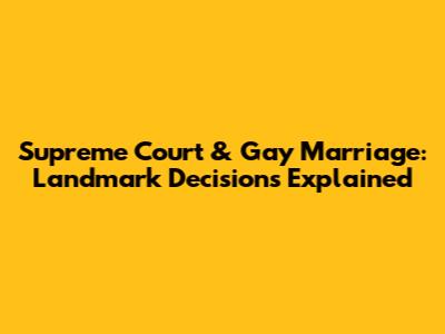 Supreme Court & Gay Marriage: Landmark Decisions Explained