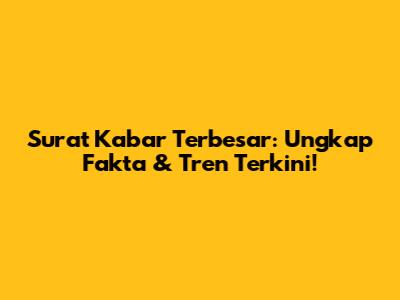Surat Kabar Terbesar: Ungkap Fakta & Tren Terkini!