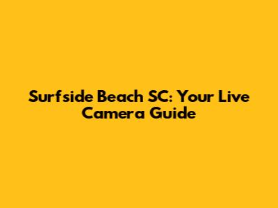 Surfside Beach SC: Your Live Camera Guide