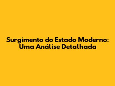Surgimento do Estado Moderno: Uma Análise Detalhada