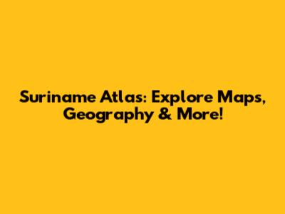 Suriname Atlas: Explore Maps, Geography & More!