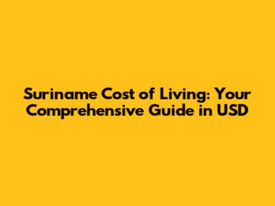 Suriname Cost of Living: Your Comprehensive Guide in USD