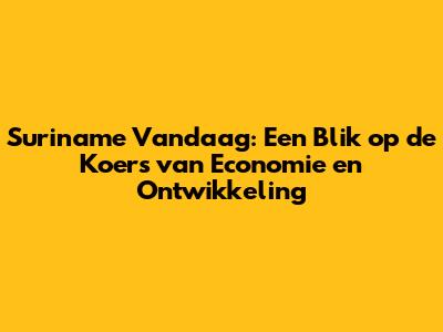 Suriname Vandaag: Een Blik op de Koers van Economie en Ontwikkeling