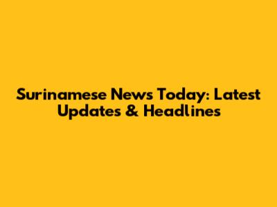 Surinamese News Today: Latest Updates & Headlines