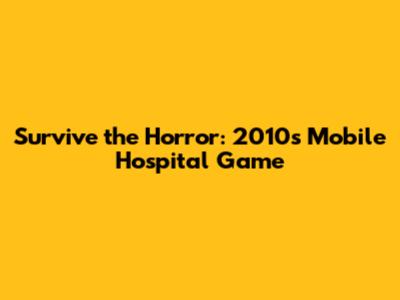 Survive the Horror: 2010s Mobile Hospital Game