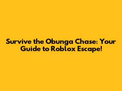 Survive the Obunga Chase: Your Guide to Roblox Escape!