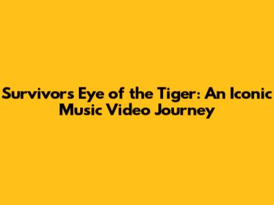 Survivor's "Eye of the Tiger": An Iconic Music Video Journey