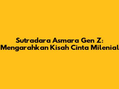 Sutradara Asmara Gen Z: Mengarahkan Kisah Cinta Milenial